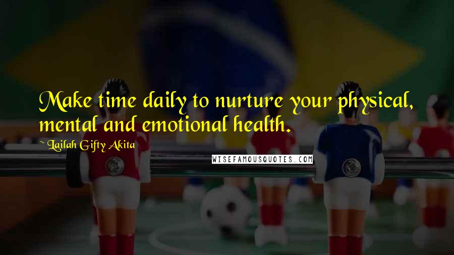 Lailah Gifty Akita Quotes: Make time daily to nurture your physical, mental and emotional health.