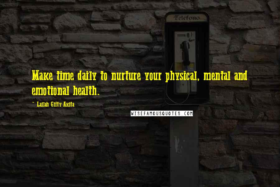 Lailah Gifty Akita Quotes: Make time daily to nurture your physical, mental and emotional health.