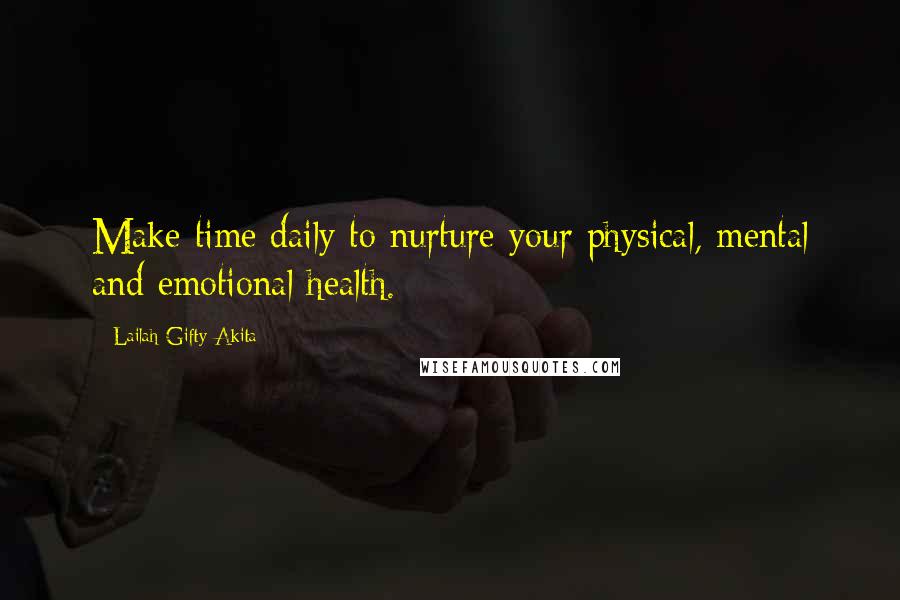 Lailah Gifty Akita Quotes: Make time daily to nurture your physical, mental and emotional health.