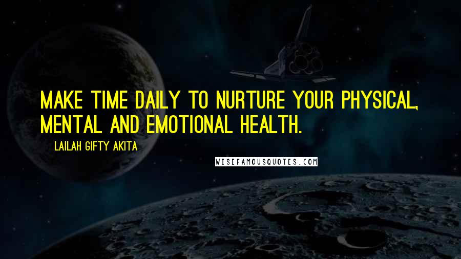 Lailah Gifty Akita Quotes: Make time daily to nurture your physical, mental and emotional health.