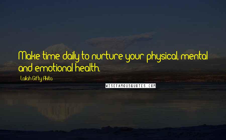 Lailah Gifty Akita Quotes: Make time daily to nurture your physical, mental and emotional health.