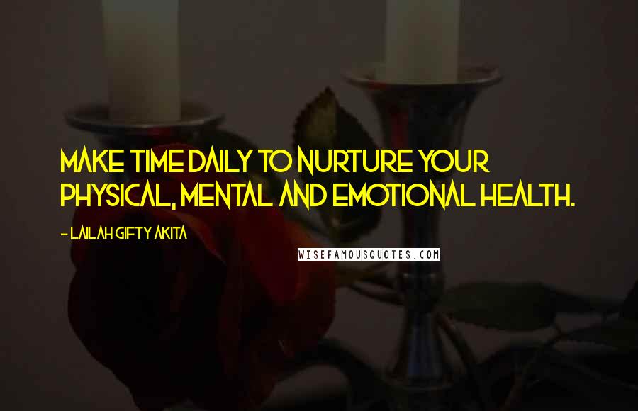 Lailah Gifty Akita Quotes: Make time daily to nurture your physical, mental and emotional health.