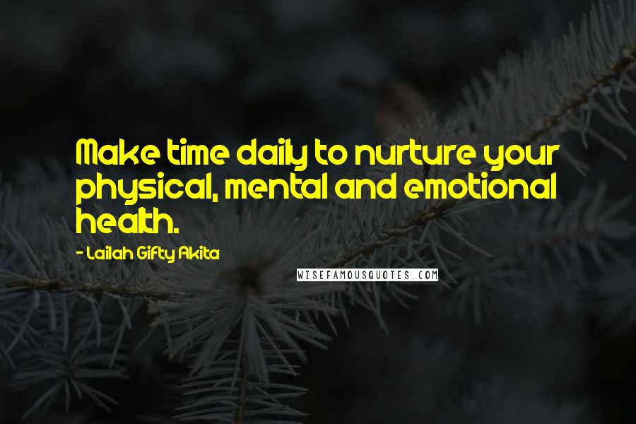 Lailah Gifty Akita Quotes: Make time daily to nurture your physical, mental and emotional health.