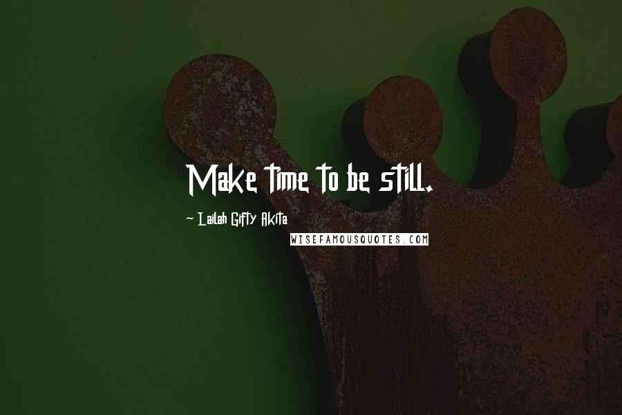 Lailah Gifty Akita Quotes: Make time to be still.