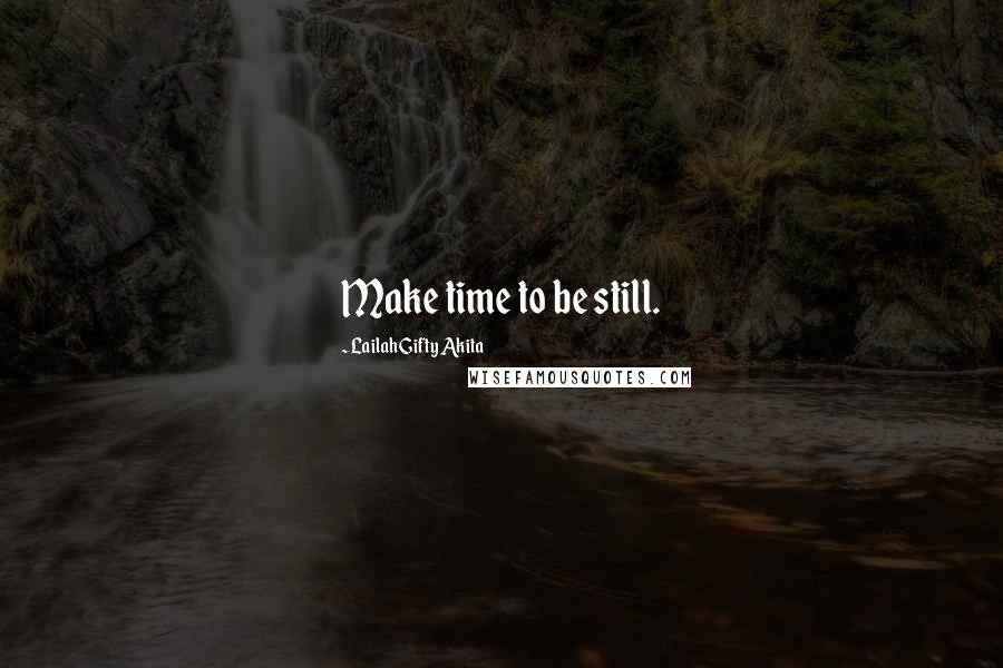 Lailah Gifty Akita Quotes: Make time to be still.