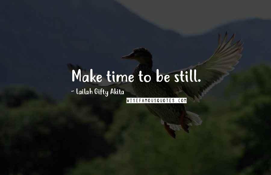 Lailah Gifty Akita Quotes: Make time to be still.