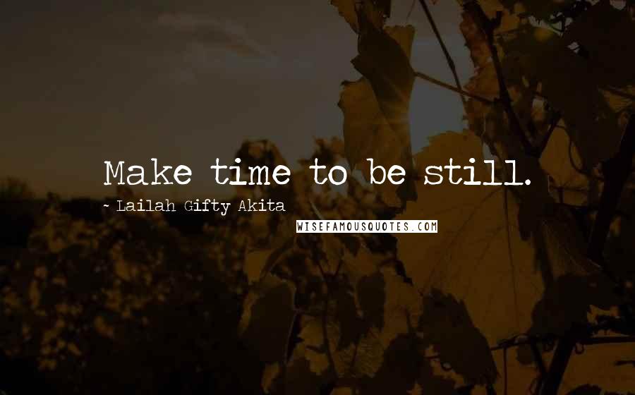 Lailah Gifty Akita Quotes: Make time to be still.