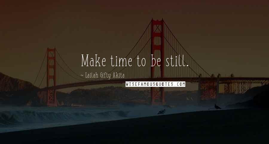 Lailah Gifty Akita Quotes: Make time to be still.