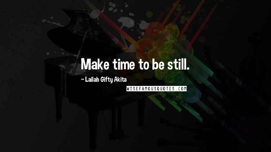 Lailah Gifty Akita Quotes: Make time to be still.