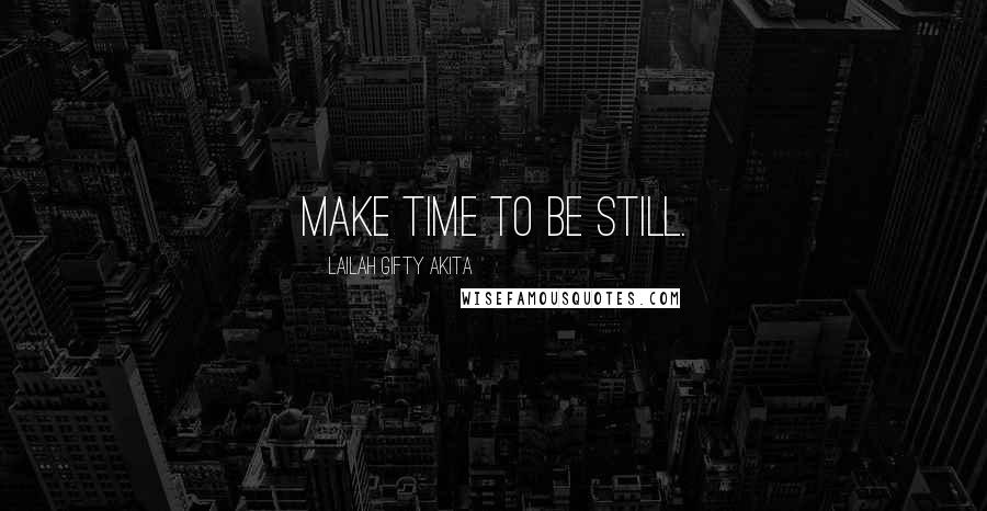 Lailah Gifty Akita Quotes: Make time to be still.