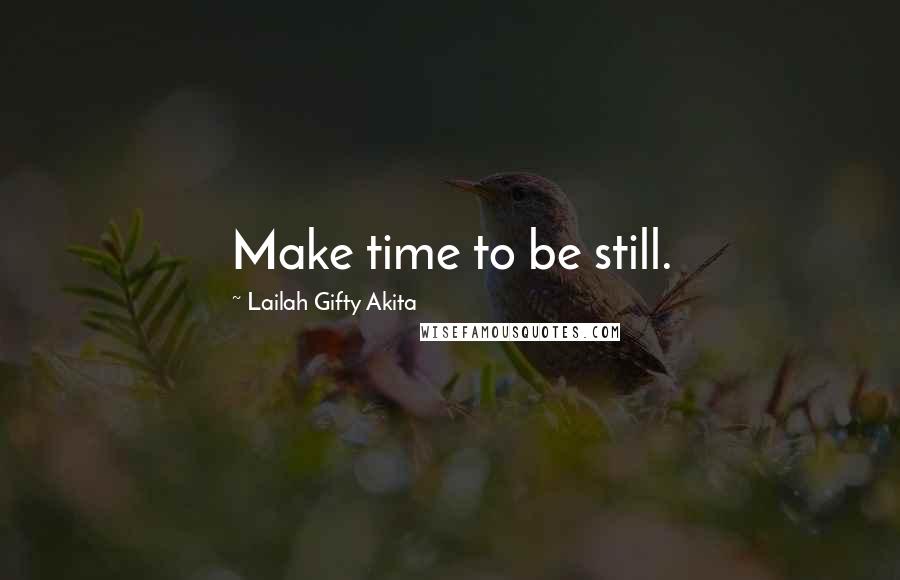 Lailah Gifty Akita Quotes: Make time to be still.