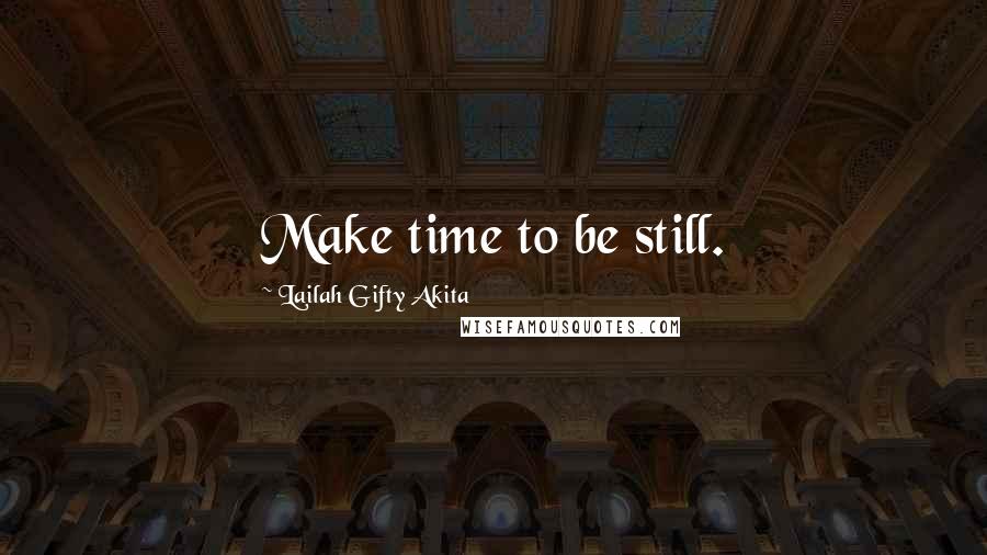 Lailah Gifty Akita Quotes: Make time to be still.