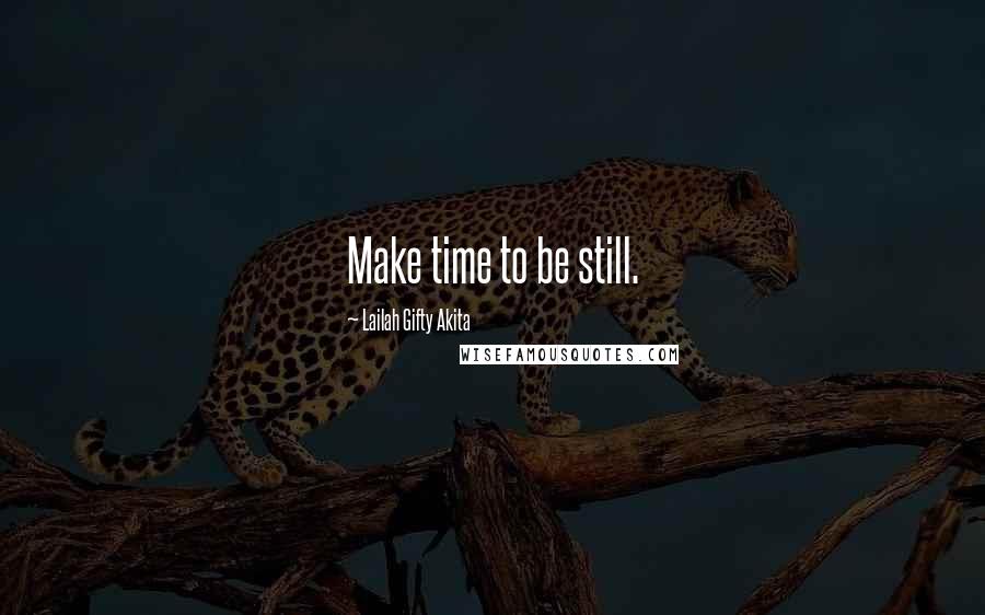 Lailah Gifty Akita Quotes: Make time to be still.