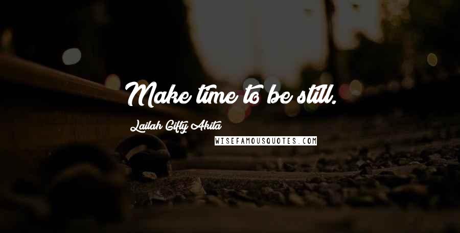 Lailah Gifty Akita Quotes: Make time to be still.