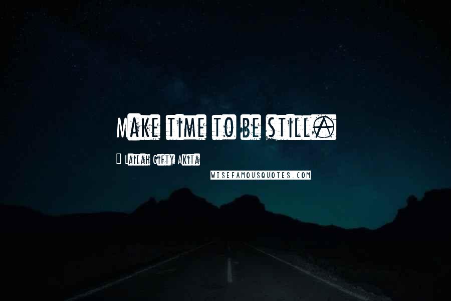 Lailah Gifty Akita Quotes: Make time to be still.