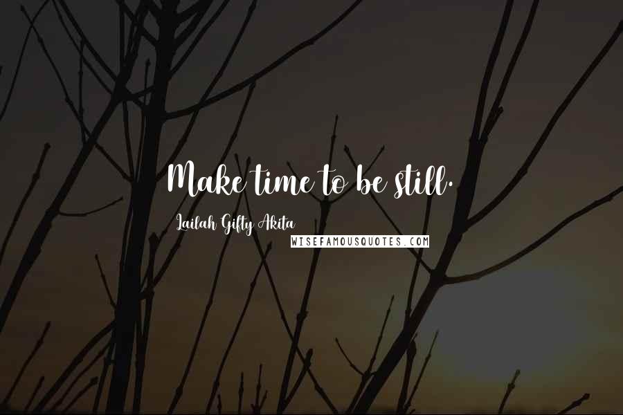 Lailah Gifty Akita Quotes: Make time to be still.