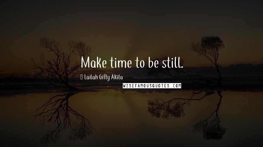 Lailah Gifty Akita Quotes: Make time to be still.