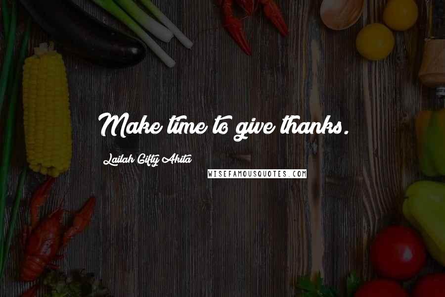 Lailah Gifty Akita Quotes: Make time to give thanks.