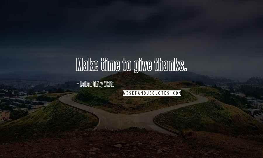 Lailah Gifty Akita Quotes: Make time to give thanks.