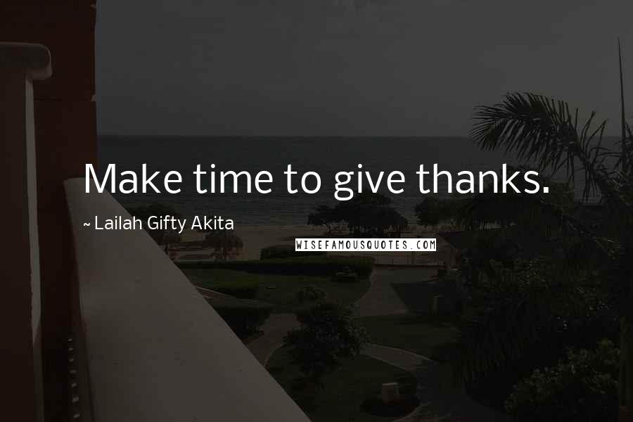 Lailah Gifty Akita Quotes: Make time to give thanks.