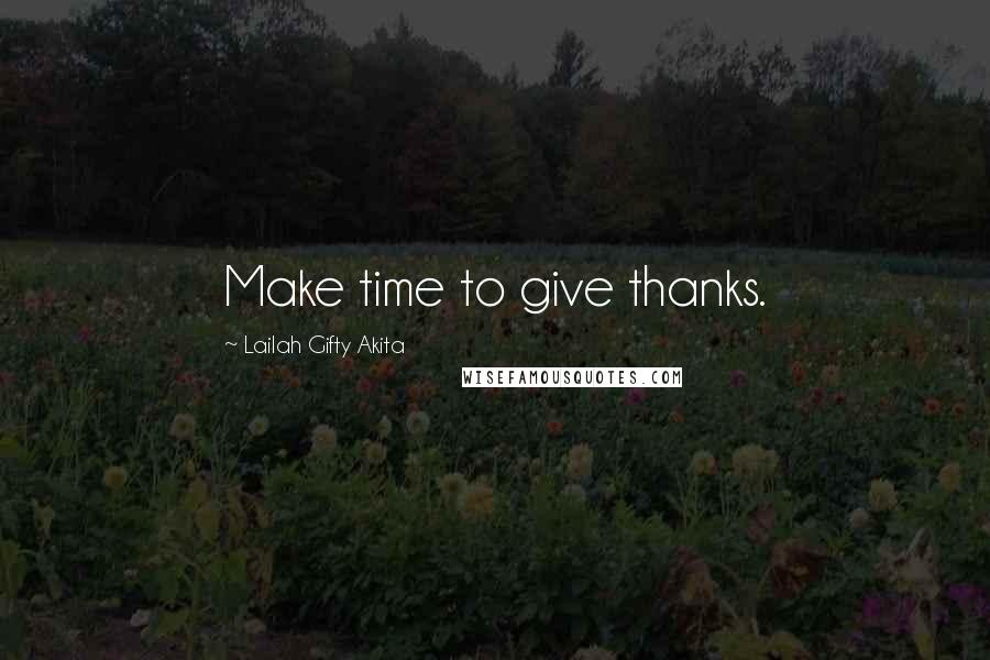 Lailah Gifty Akita Quotes: Make time to give thanks.