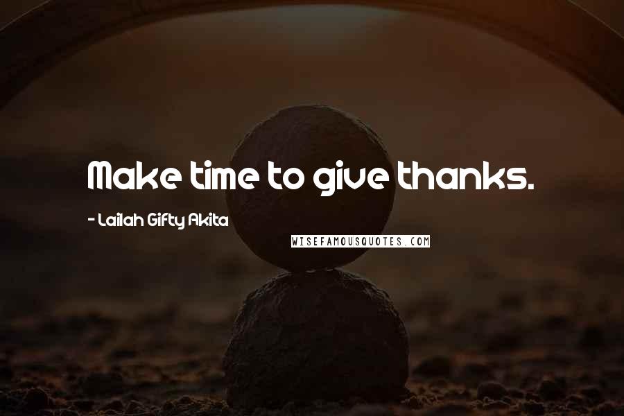 Lailah Gifty Akita Quotes: Make time to give thanks.