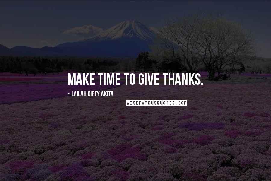 Lailah Gifty Akita Quotes: Make time to give thanks.