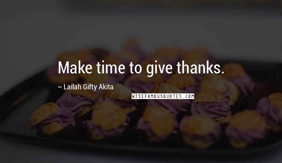 Lailah Gifty Akita Quotes: Make time to give thanks.