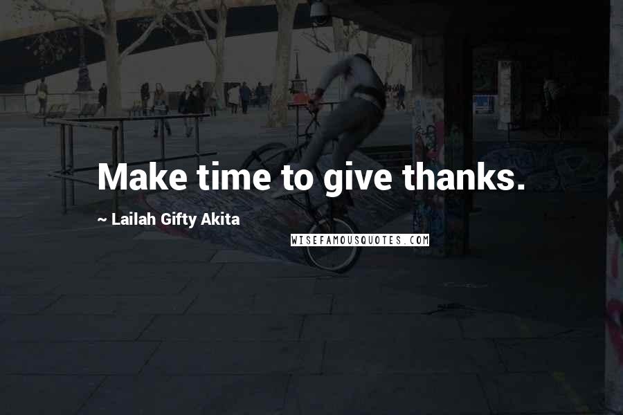 Lailah Gifty Akita Quotes: Make time to give thanks.