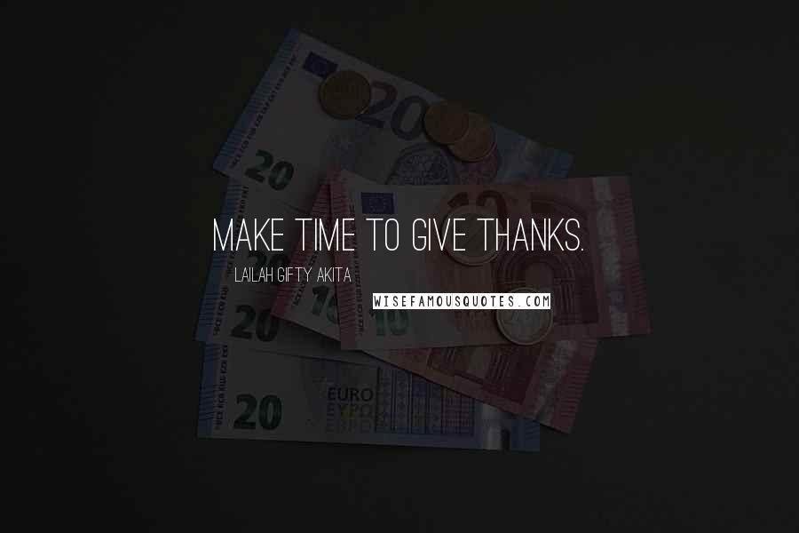 Lailah Gifty Akita Quotes: Make time to give thanks.