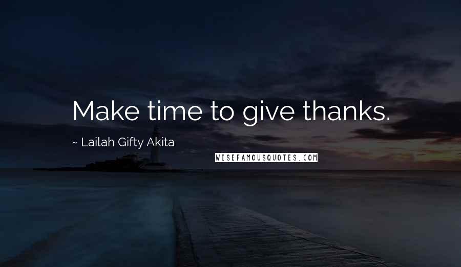 Lailah Gifty Akita Quotes: Make time to give thanks.