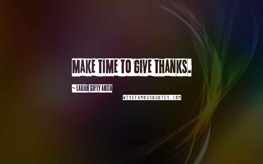 Lailah Gifty Akita Quotes: Make time to give thanks.