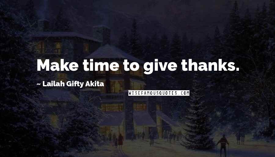 Lailah Gifty Akita Quotes: Make time to give thanks.