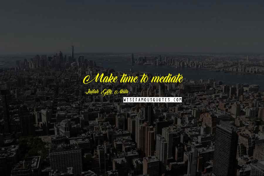 Lailah Gifty Akita Quotes: Make time to mediate