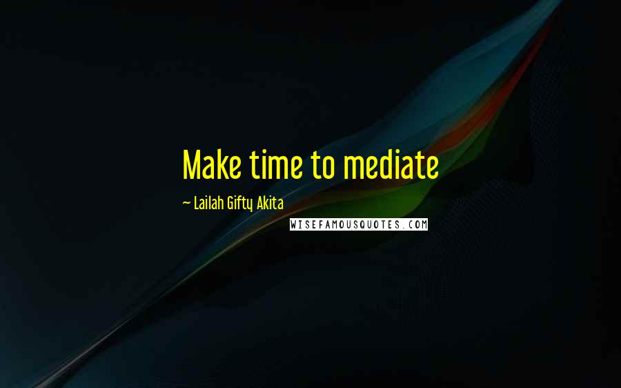 Lailah Gifty Akita Quotes: Make time to mediate