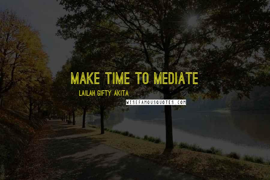 Lailah Gifty Akita Quotes: Make time to mediate