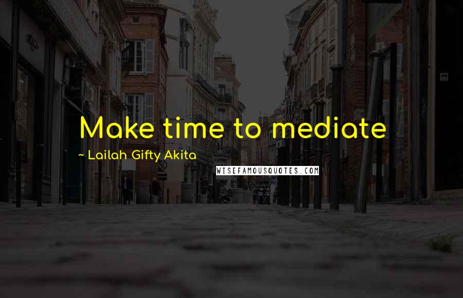 Lailah Gifty Akita Quotes: Make time to mediate