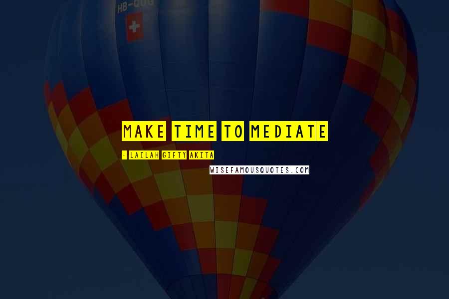 Lailah Gifty Akita Quotes: Make time to mediate