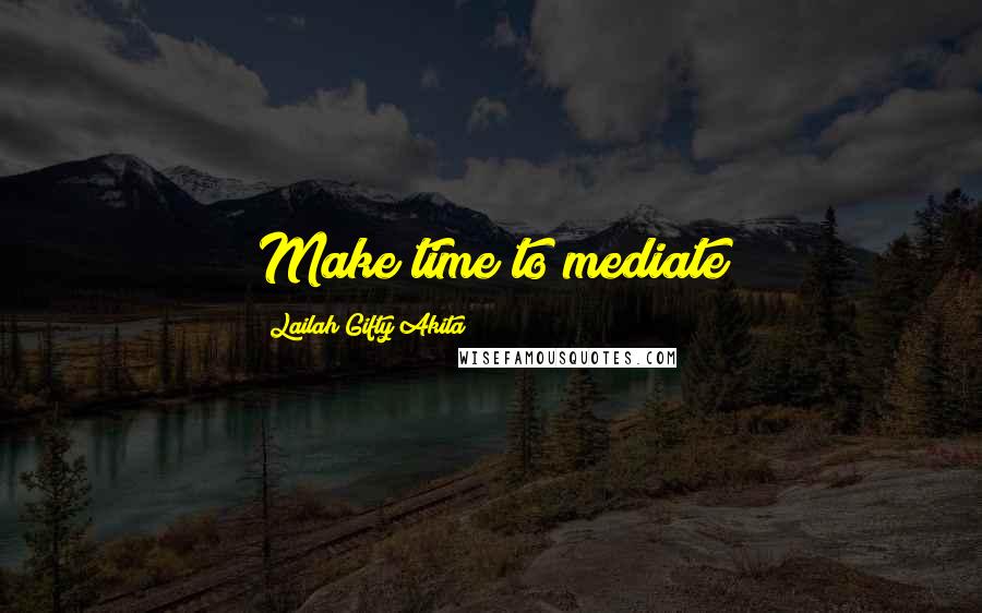 Lailah Gifty Akita Quotes: Make time to mediate