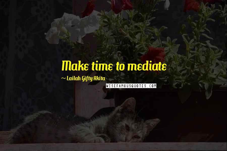 Lailah Gifty Akita Quotes: Make time to mediate
