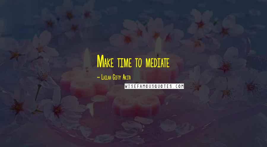 Lailah Gifty Akita Quotes: Make time to mediate