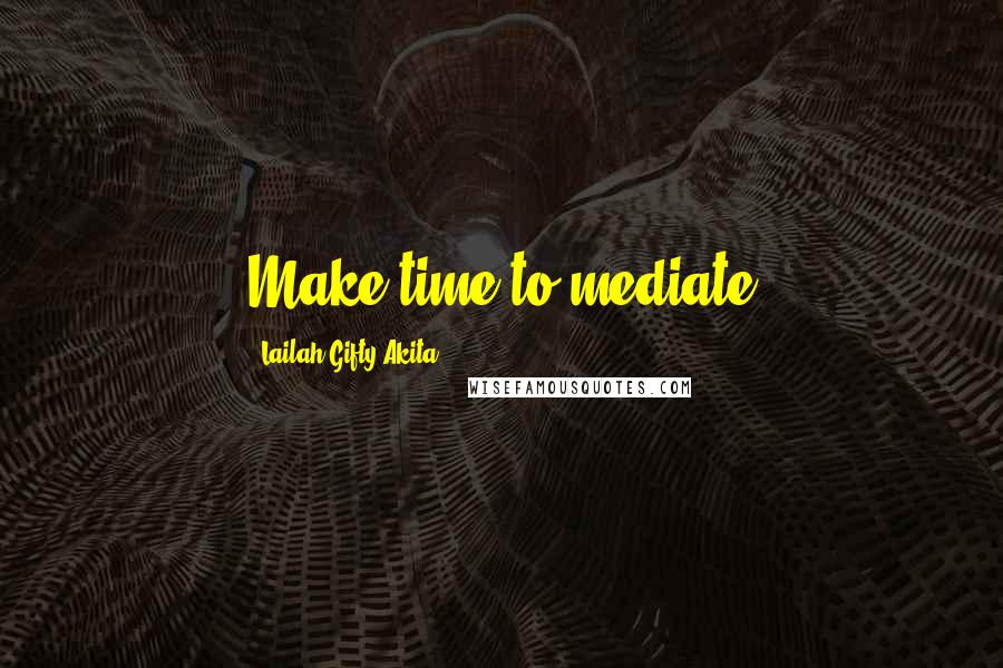 Lailah Gifty Akita Quotes: Make time to mediate