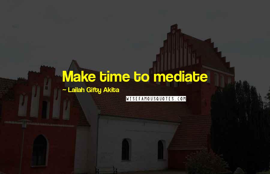 Lailah Gifty Akita Quotes: Make time to mediate