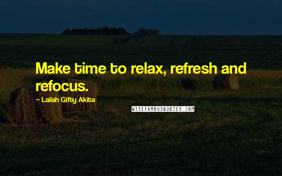 Lailah Gifty Akita Quotes: Make time to relax, refresh and refocus.