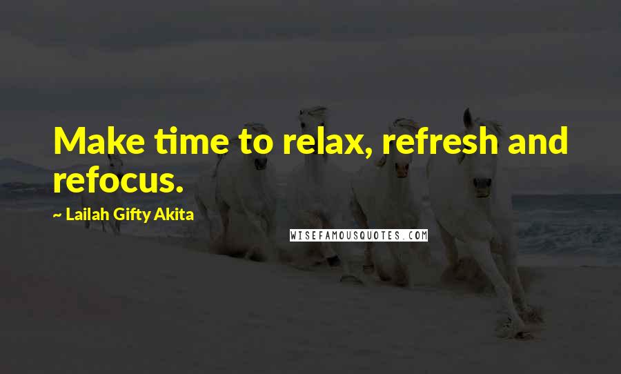 Lailah Gifty Akita Quotes: Make time to relax, refresh and refocus.