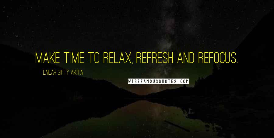 Lailah Gifty Akita Quotes: Make time to relax, refresh and refocus.