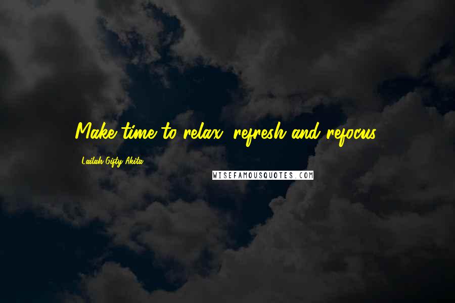Lailah Gifty Akita Quotes: Make time to relax, refresh and refocus.