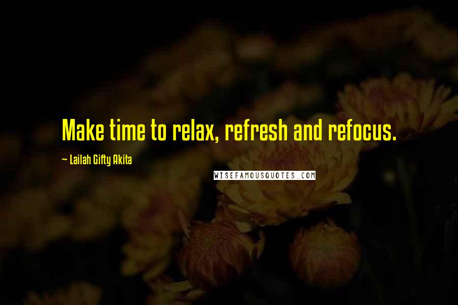 Lailah Gifty Akita Quotes: Make time to relax, refresh and refocus.