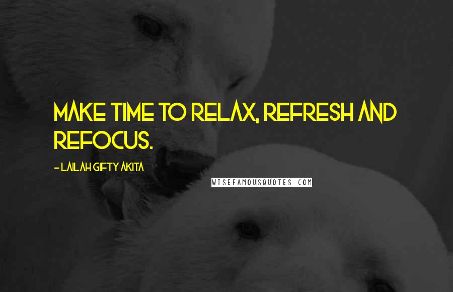 Lailah Gifty Akita Quotes: Make time to relax, refresh and refocus.