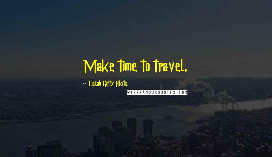 Lailah Gifty Akita Quotes: Make time to travel.